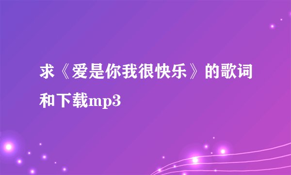 求《爱是你我很快乐》的歌词和下载mp3