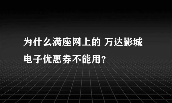 为什么满座网上的 万达影城电子优惠券不能用？