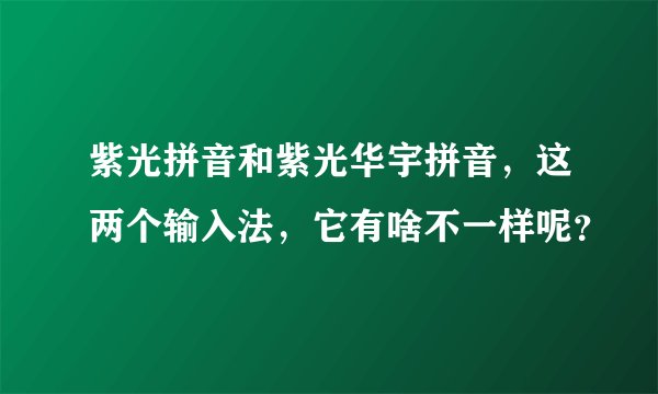 紫光拼音和紫光华宇拼音，这两个输入法，它有啥不一样呢？