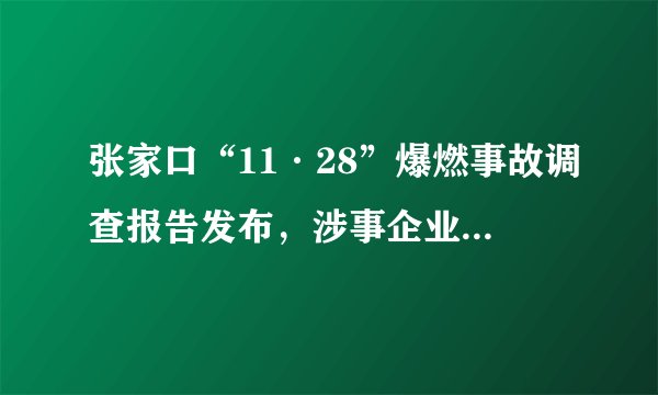张家口“11·28”爆燃事故调查报告发布，涉事企业曾瞒报、误导调查