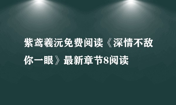 紫鸢羲沅免费阅读《深情不敌你一眼》最新章节8阅读