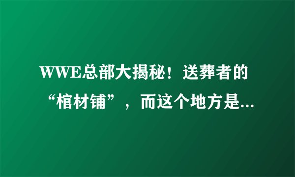WWE总部大揭秘！送葬者的“棺材铺”，而这个地方是WWE粉丝的天堂