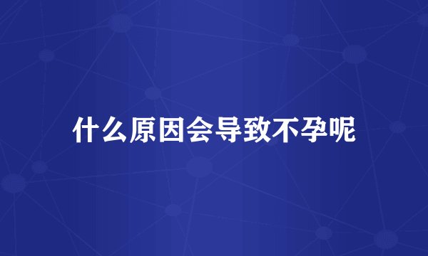 什么原因会导致不孕呢