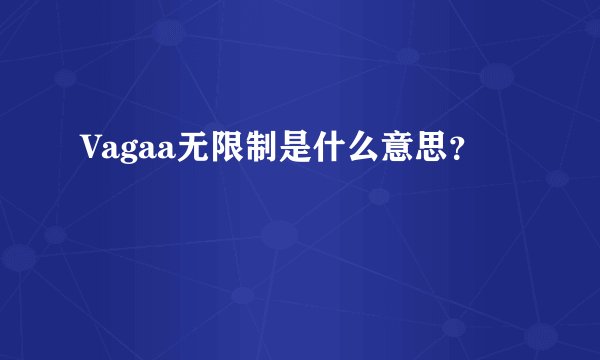 Vagaa无限制是什么意思？