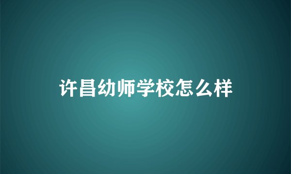 许昌幼师学校怎么样