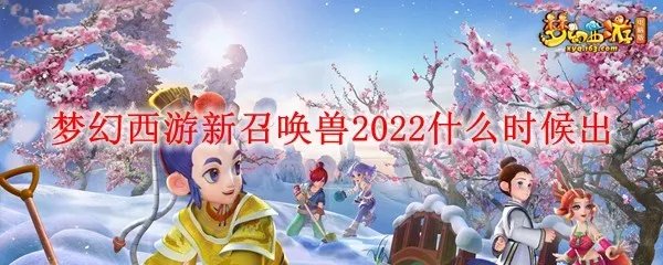 梦幻西游新召唤兽2022什么时候出