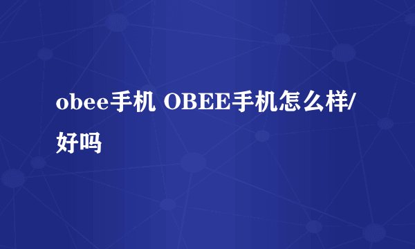 obee手机 OBEE手机怎么样/好吗