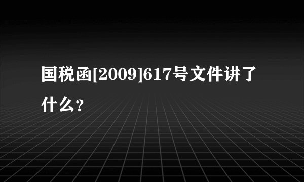 国税函[2009]617号文件讲了什么？
