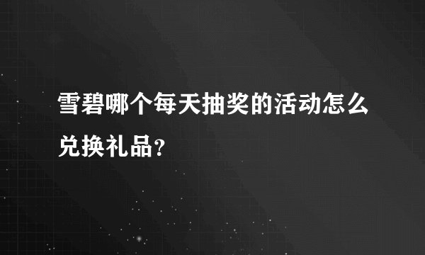 雪碧哪个每天抽奖的活动怎么兑换礼品？