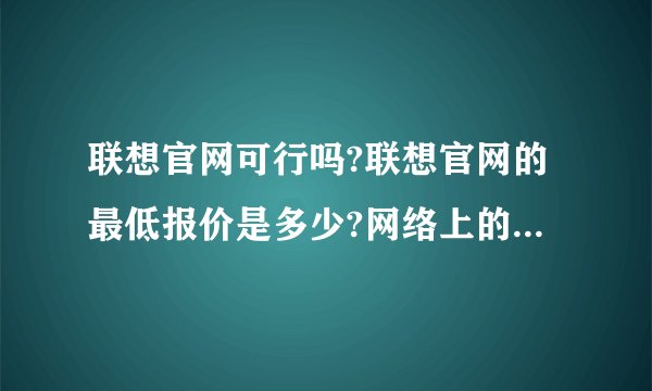 联想官网可行吗?联想官网的最低报价是多少?网络上的联想官网卖家怎么样?