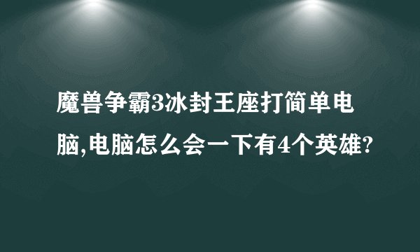魔兽争霸3冰封王座打简单电脑,电脑怎么会一下有4个英雄?