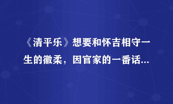《清平乐》想要和怀吉相守一生的徽柔，因官家的一番话放手了！