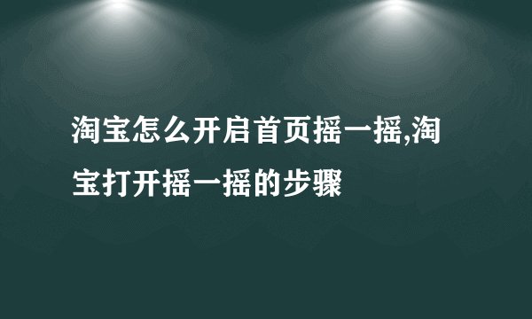 淘宝怎么开启首页摇一摇,淘宝打开摇一摇的步骤