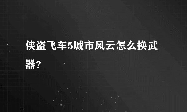 侠盗飞车5城市风云怎么换武器？