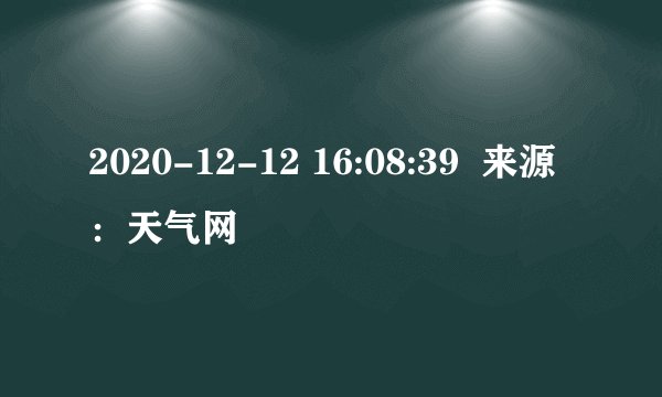 2020-12-12 16:08:39  来源：天气网