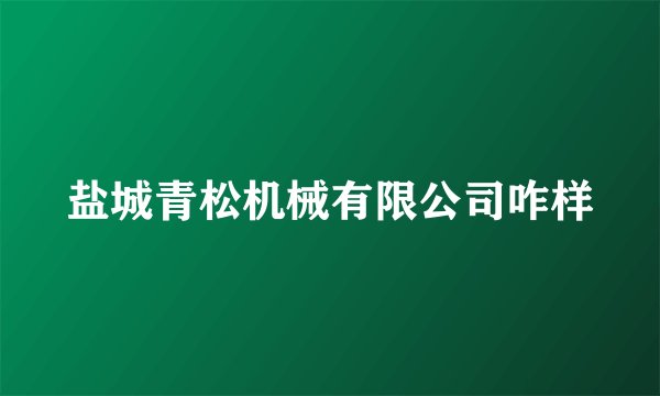 盐城青松机械有限公司咋样