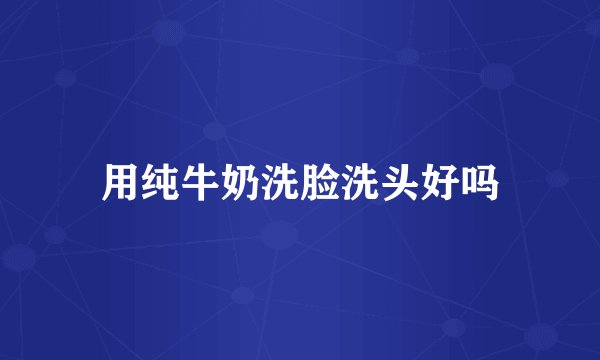 用纯牛奶洗脸洗头好吗