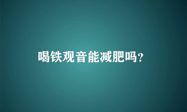 喝铁观音能减肥吗？