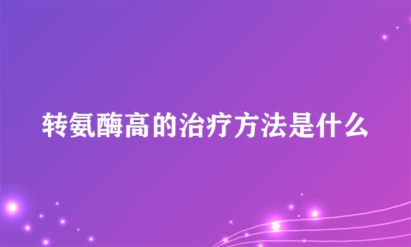 转氨酶高的治疗方法是什么
