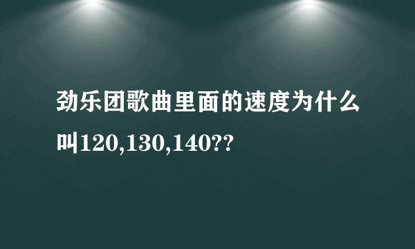 劲乐团歌曲里面的速度为什么叫120,130,140??