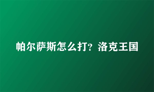帕尔萨斯怎么打？洛克王国