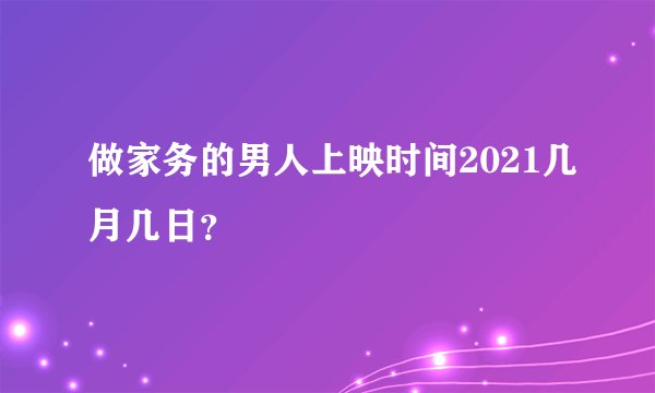 做家务的男人上映时间2021几月几日？