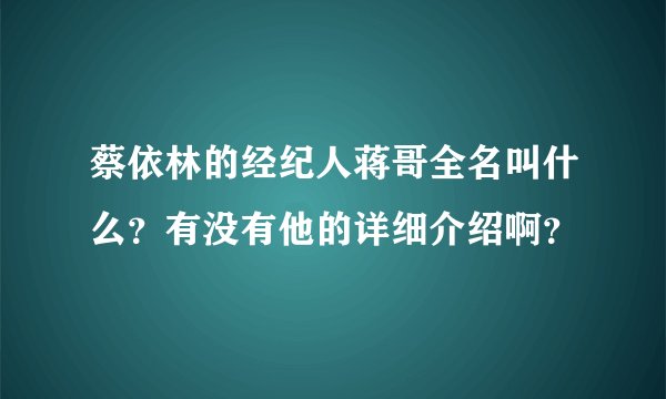 蔡依林的经纪人蒋哥全名叫什么？有没有他的详细介绍啊？