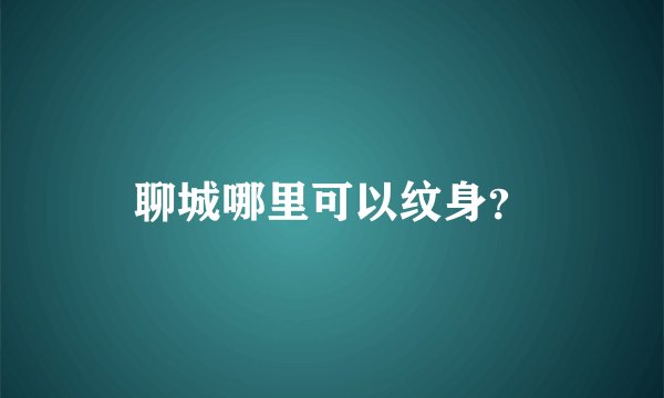 聊城哪里可以纹身？