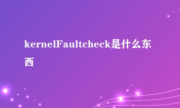 kernelFaultcheck是什么东西