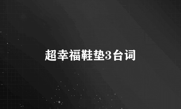 超幸福鞋垫3台词