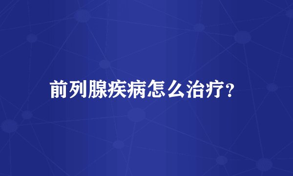 前列腺疾病怎么治疗？