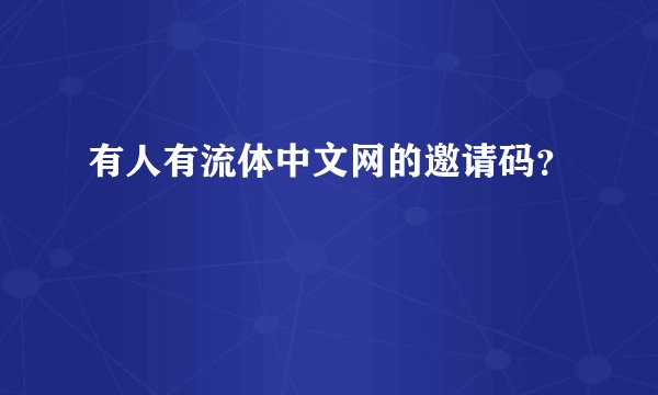 有人有流体中文网的邀请码？