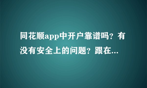 同花顺app中开户靠谱吗？有没有安全上的问题？跟在券商开户相比有什么不同？