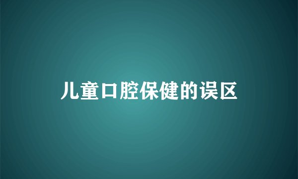 儿童口腔保健的误区