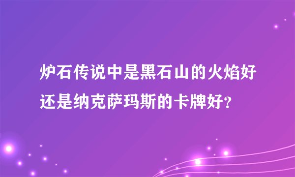炉石传说中是黑石山的火焰好还是纳克萨玛斯的卡牌好？