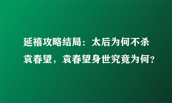 延禧攻略结局：太后为何不杀袁春望，袁春望身世究竟为何？