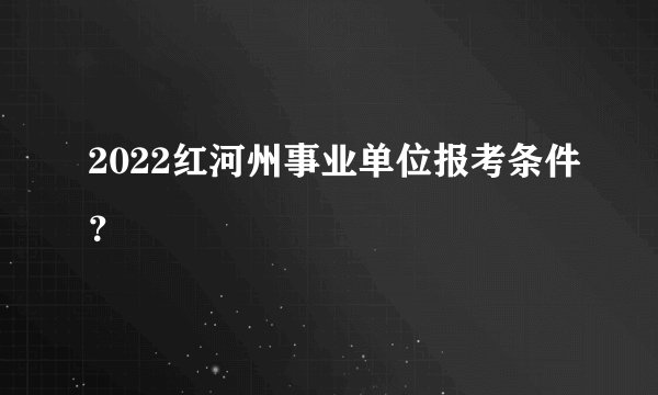 2022红河州事业单位报考条件？
