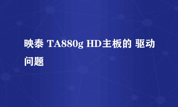 映泰 TA880g HD主板的 驱动问题