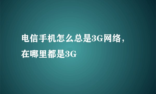 电信手机怎么总是3G网络，在哪里都是3G