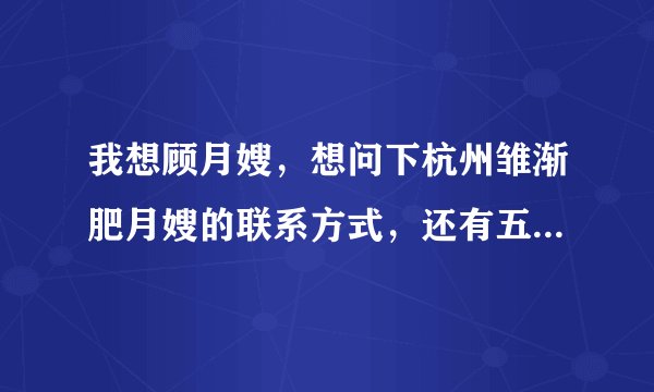 我想顾月嫂，想问下杭州雏渐肥月嫂的联系方式，还有五一他们休息吗