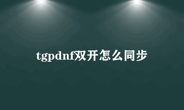 tgpdnf双开怎么同步