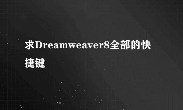 求Dreamweaver8全部的快捷键