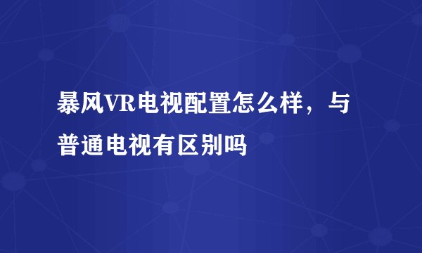 暴风VR电视配置怎么样，与普通电视有区别吗