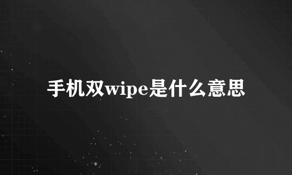 手机双wipe是什么意思