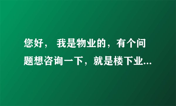 您好， 我是物业的，有个问题想咨询一下，就是楼下业主打空调洞把楼上业主空调线打断了，现在业主不肯交物业费，我该怎么解释怎么处理？