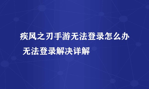 疾风之刃手游无法登录怎么办 无法登录解决详解