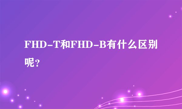 FHD-T和FHD-B有什么区别呢？