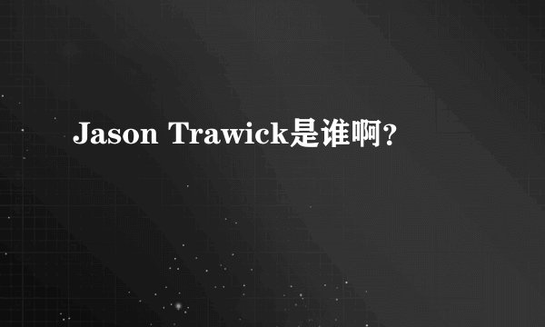 Jason Trawick是谁啊？