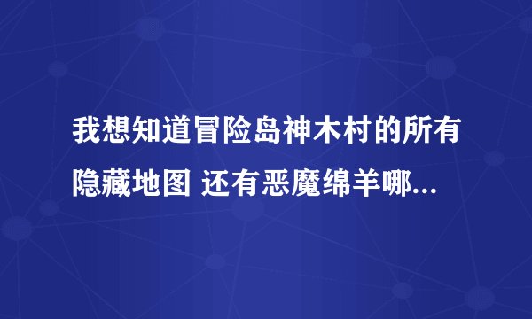 我想知道冒险岛神木村的所有隐藏地图 还有恶魔绵羊哪里最多？ 是绵羊 恶魔绵羊