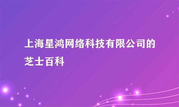 上海星鸿网络科技有限公司的芝士百科